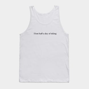 I lost half a day of skiing (black text) Tank Top